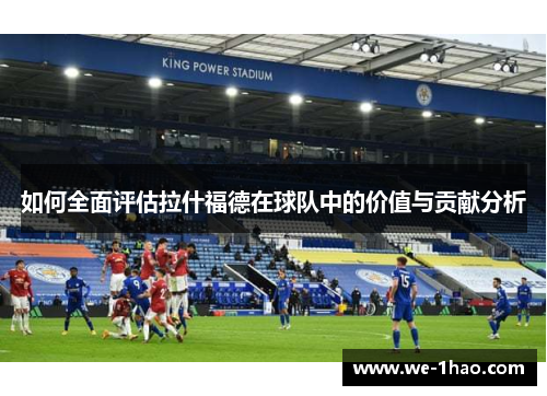 如何全面评估拉什福德在球队中的价值与贡献分析