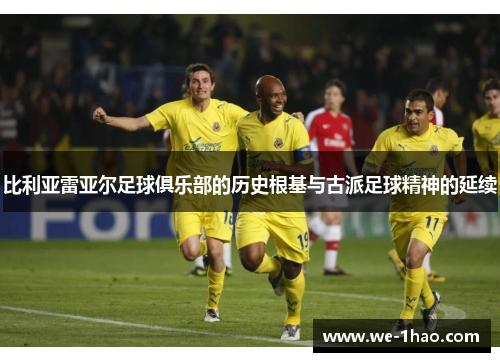 比利亚雷亚尔足球俱乐部的历史根基与古派足球精神的延续