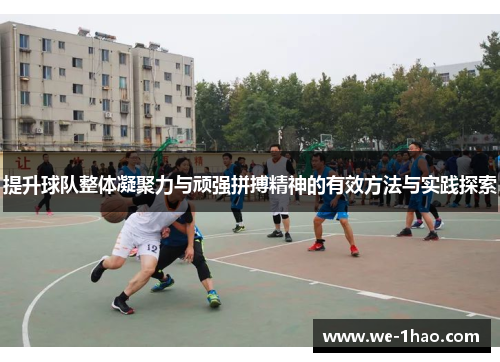 提升球队整体凝聚力与顽强拼搏精神的有效方法与实践探索