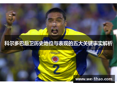 科尔多巴后卫历史地位与表现的五大关键事实解析