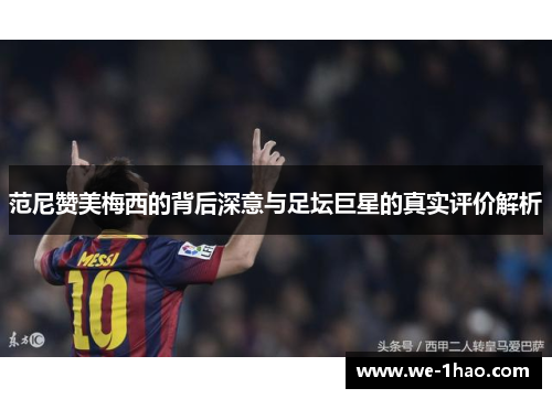 范尼赞美梅西的背后深意与足坛巨星的真实评价解析 范尼赞美梅西的背后深意与足坛巨星的真实评价解析