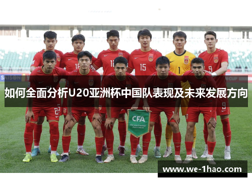 如何全面分析U20亚洲杯中国队表现及未来发展方向 如何全面分析U20亚洲杯中国队表现及未来发展方向