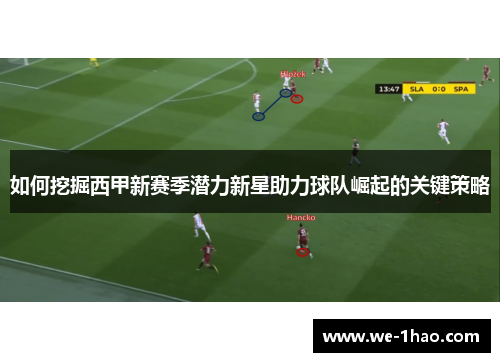 如何挖掘西甲新赛季潜力新星助力球队崛起的关键策略