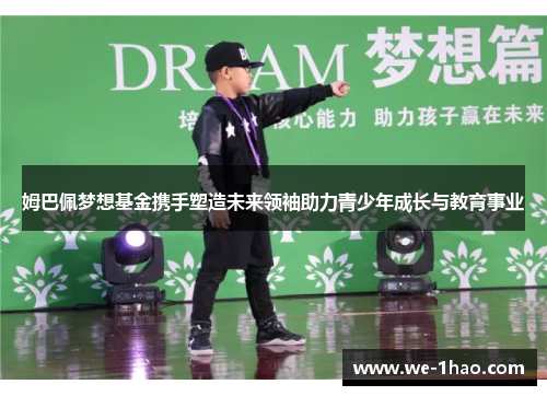 姆巴佩梦想基金携手塑造未来领袖助力青少年成长与教育事业