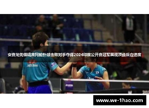 安赛龙凭借精准网前扑球击败对手夺得2024印度公开赛冠军展现顶级反应速度