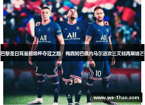 巴黎圣日耳曼超级杯夺冠之路：梅西姆巴佩内马尔进攻三叉戟再展锋芒