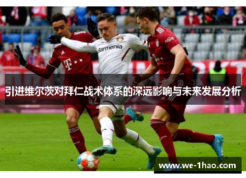 引进维尔茨对拜仁战术体系的深远影响与未来发展分析