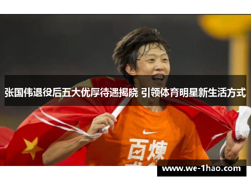 张国伟退役后五大优厚待遇揭晓 引领体育明星新生活方式