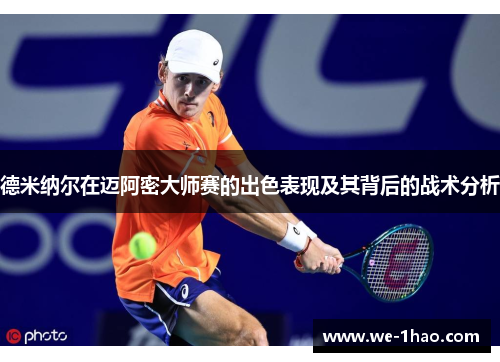 德米纳尔在迈阿密大师赛的出色表现及其背后的战术分析 德米纳尔在迈阿密大师赛的出色表现及其背后的战术分析