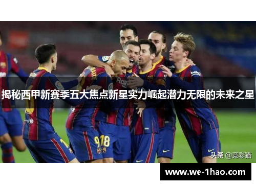 揭秘西甲新赛季五大焦点新星实力崛起潜力无限的未来之星 揭秘西甲新赛季五大焦点新星实力崛起潜力无限的未来之星