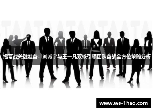 揭幕战关键准备:刘诚宇与王一凡双核引领团队备战全方位策略分析 揭幕战关键准备:刘诚宇与王一凡双核引领团队备战全方位策略分析