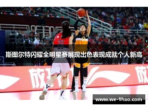 斯图尔特闪耀全明星赛展现出色表现成就个人新高