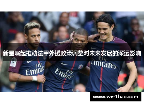 新星崛起推动法甲外援政策调整对未来发展的深远影响