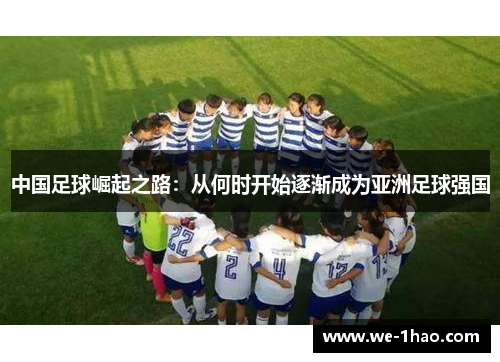 中国足球崛起之路:从何时开始逐渐成为亚洲足球强国 中国足球崛起之路:从何时开始逐渐成为亚洲足球强国