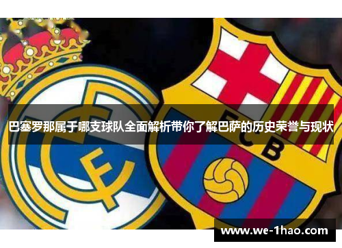 巴塞罗那属于哪支球队全面解析带你了解巴萨的历史荣誉与现状 巴塞罗那属于哪支球队全面解析带你了解巴萨的历史荣誉与现状