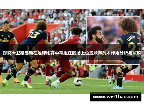 探究大卫路易斯在足球比赛中常担任的场上位置及其战术作用分析与解读