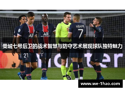 曼城七号后卫的战术智慧与防守艺术展现球队独特魅力