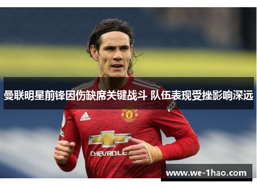 曼联明星前锋因伤缺席关键战斗 队伍表现受挫影响深远 曼联明星前锋因伤缺席关键战斗 队伍表现受挫影响深远