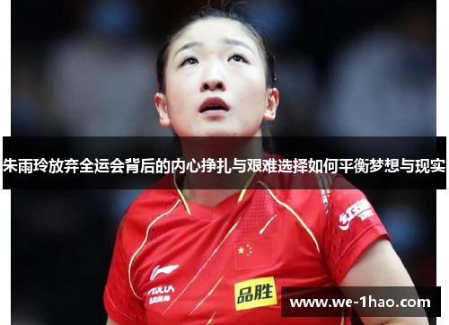 朱雨玲放弃全运会背后的内心挣扎与艰难选择如何平衡梦想与现实