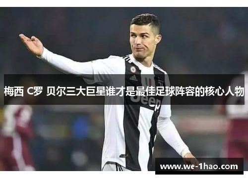 梅西 C罗 贝尔三大巨星谁才是最佳足球阵容的核心人物