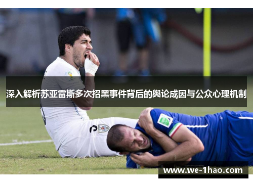 深入解析苏亚雷斯多次招黑事件背后的舆论成因与公众心理机制 深入解析苏亚雷斯多次招黑事件背后的舆论成因与公众心理机制