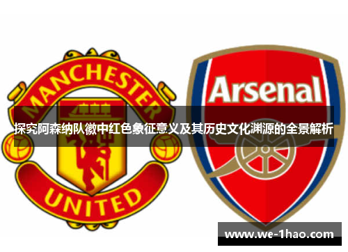 探究阿森纳队徽中红色象征意义及其历史文化渊源的全景解析