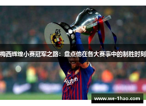 梅西辉煌小赛冠军之路:盘点他在各大赛事中的制胜时刻 梅西辉煌小赛冠军之路:盘点他在各大赛事中的制胜时刻