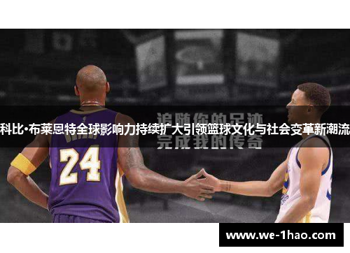 科比·布莱恩特全球影响力持续扩大引领篮球文化与社会变革新潮流 科比·布莱恩特全球影响力持续扩大引领篮球文化与社会变革新潮流