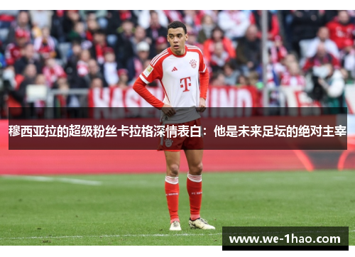 穆西亚拉的超级粉丝卡拉格深情表白:他是未来足坛的绝对主宰 穆西亚拉的超级粉丝卡拉格深情表白:他是未来足坛的绝对主宰