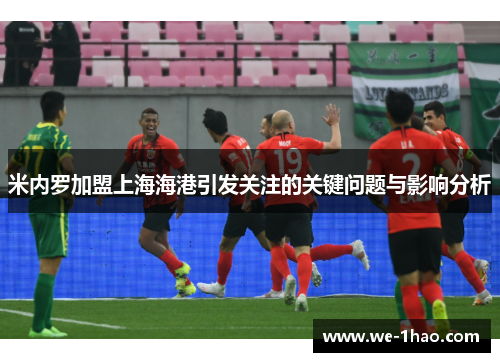 米内罗加盟上海海港引发关注的关键问题与影响分析 米内罗加盟上海海港引发关注的关键问题与影响分析