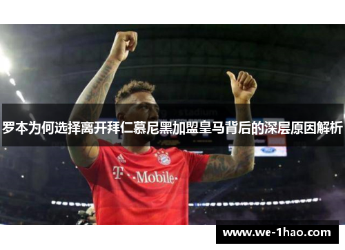罗本为何选择离开拜仁慕尼黑加盟皇马背后的深层原因解析