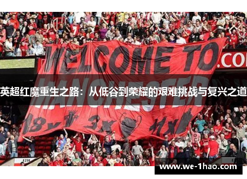 英超红魔重生之路：从低谷到荣耀的艰难挑战与复兴之道