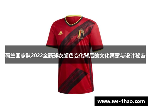 荷兰国家队2022全新球衣颜色变化背后的文化寓意与设计秘密 荷兰国家队2022全新球衣颜色变化背后的文化寓意与设计秘密