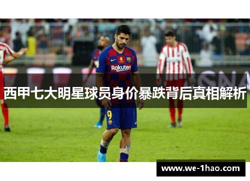 西甲七大明星球员身价暴跌背后真相解析 西甲七大明星球员身价暴跌背后真相解析