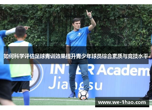 如何科学评估足球青训效果提升青少年球员综合素质与竞技水平