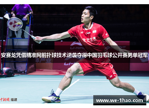 安赛龙凭借精准网前扑球技术逆袭夺得中国羽毛球公开赛男单冠军 安赛龙凭借精准网前扑球技术逆袭夺得中国羽毛球公开赛男单冠军