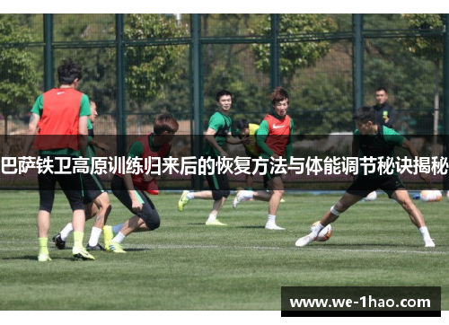巴萨铁卫高原训练归来后的恢复方法与体能调节秘诀揭秘