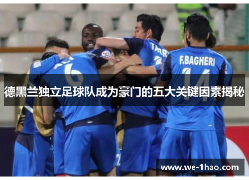 德黑兰独立足球队成为豪门的五大关键因素揭秘 德黑兰独立足球队成为豪门的五大关键因素揭秘