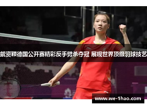 戴资颖德国公开赛精彩反手劈杀夺冠 展现世界顶级羽球技艺