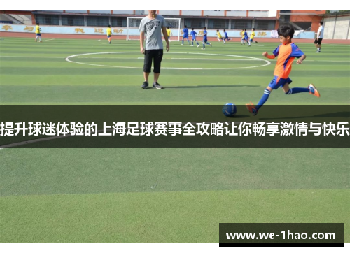 提升球迷体验的上海足球赛事全攻略让你畅享激情与快乐