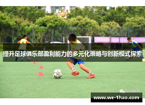 提升足球俱乐部盈利能力的多元化策略与创新模式探索