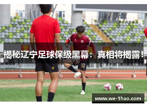 揭秘辽宁足球保级黑幕：真相将揭露！