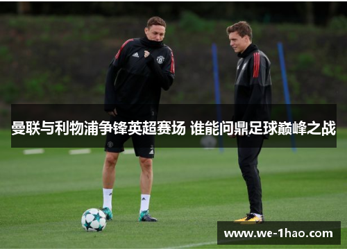 曼联与利物浦争锋英超赛场 谁能问鼎足球巅峰之战