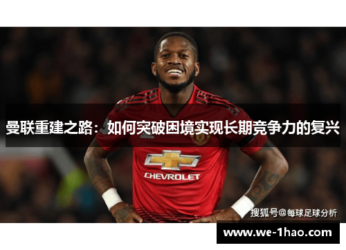 曼联重建之路:如何突破困境实现长期竞争力的复兴 曼联重建之路:如何突破困境实现长期竞争力的复兴