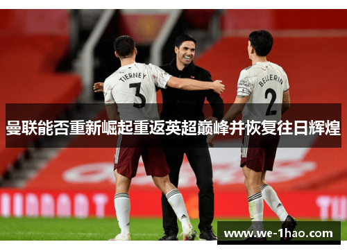 曼联能否重新崛起重返英超巅峰并恢复往日辉煌