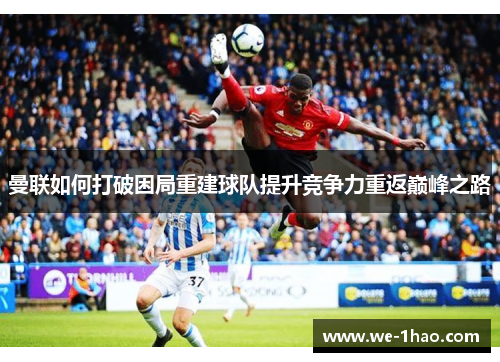 曼联如何打破困局重建球队提升竞争力重返巅峰之路