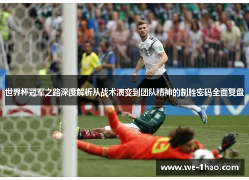 世界杯冠军之路深度解析从战术演变到团队精神的制胜密码全面复盘