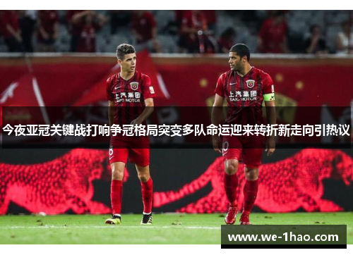 今夜亚冠关键战打响争冠格局突变多队命运迎来转折新走向引热议 今夜亚冠关键战打响争冠格局突变多队命运迎来转折新走向引热议