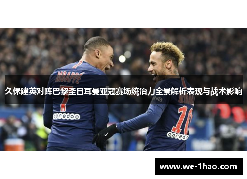 久保建英对阵巴黎圣日耳曼亚冠赛场统治力全景解析表现与战术影响