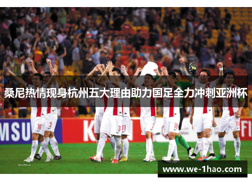 桑尼热情现身杭州五大理由助力国足全力冲刺亚洲杯